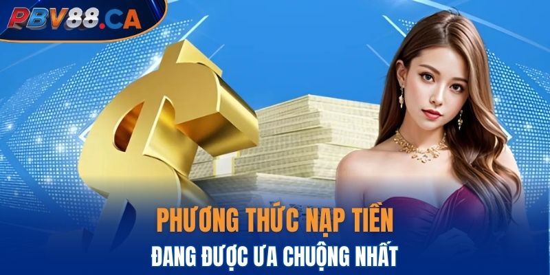 Một số phương thức nạp tiền PBV88 đang được ưa chuộng nhất