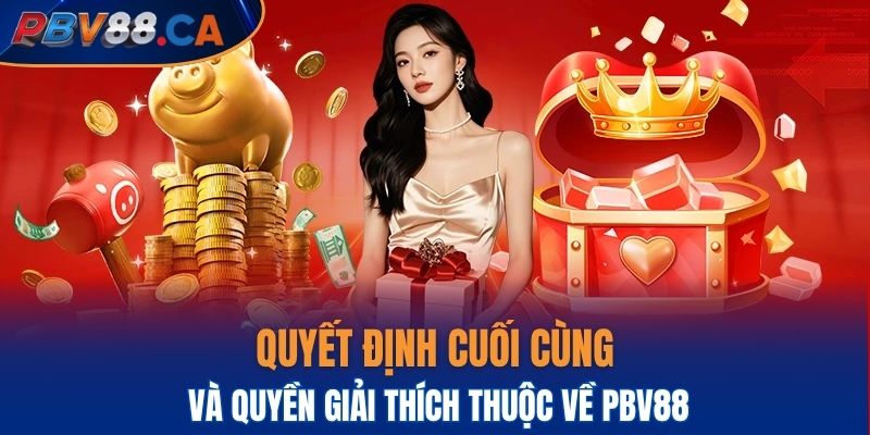 Quyết định cuối cùng và quyền giải thích thuộc về PBV88