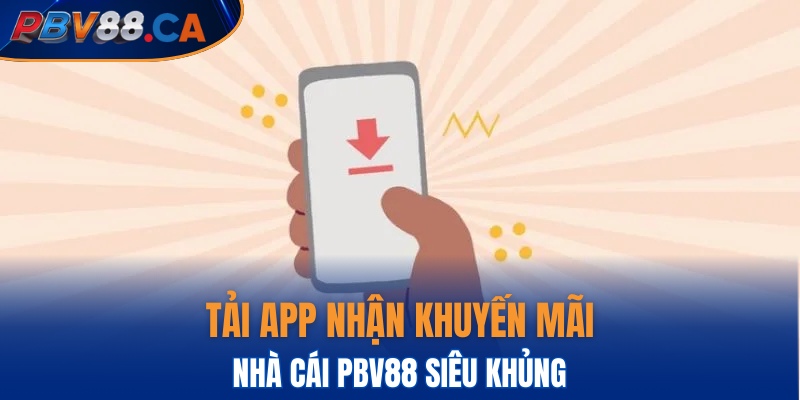 Tải app nhận liền khuyến mãi lớn của nhà cái PBV88