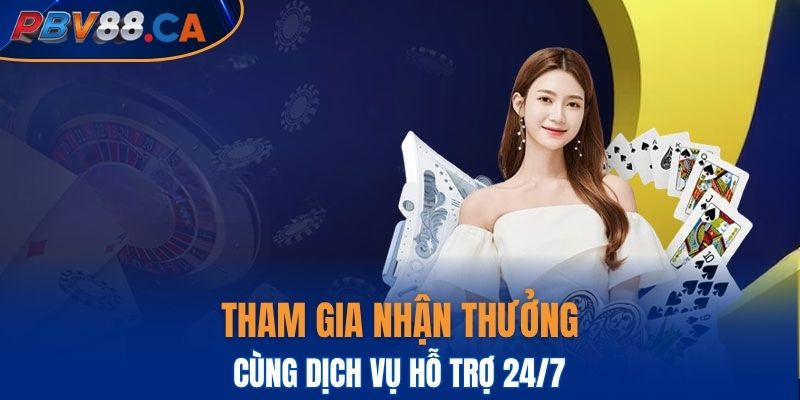 Tham gia nhận thưởng ngay cùng dịch vụ hỗ trợ 24/7